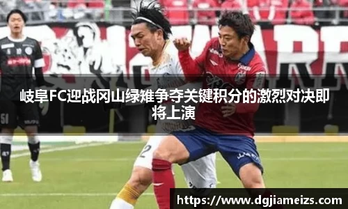 岐阜FC迎战冈山绿雉争夺关键积分的激烈对决即将上演